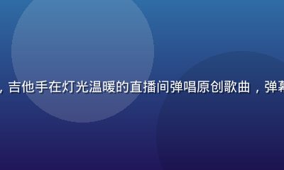 海角网音乐圈直播，吉他手在灯光温暖的直播间弹唱原创歌曲，弹幕飘满屏幕互动热烈